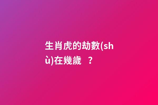 生肖虎的劫數(shù)在幾歲？